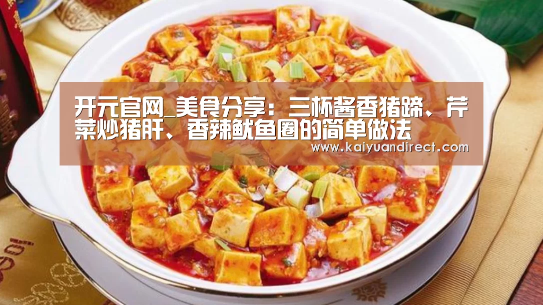 开元官网_美食分享:三杯酱香猪蹄、芹菜炒猪肝、香辣鱿鱼圈的简单做法(图1) 开元官网