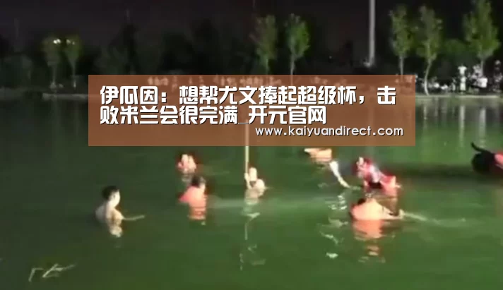 伊瓜因:想帮尤文捧起超级杯,击败米兰会很完满_开元官网(图3) 开元比分