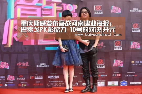 重庆斯威发布客战河南建业海报:巴索戈PK彭欣力 10号的对决|开元官网(图4) 开元官网