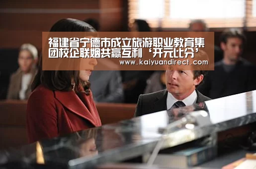 福建省宁德市成立旅游职业教育集团校企联姻共赢互利‘开元比分’(图1) 开元官方