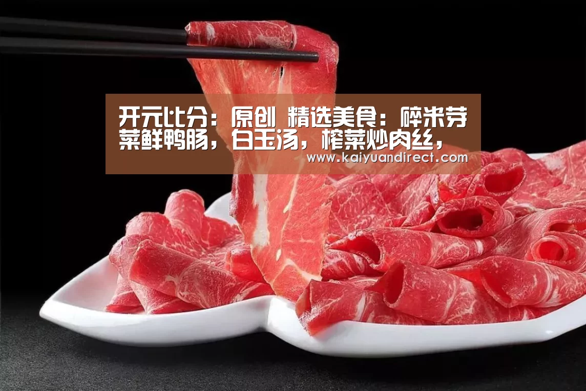 开元比分:原创 精选美食:碎米芽菜鲜鸭肠,白玉汤,榨菜炒肉丝,狼牙土豆的做法(图2) 开元官网