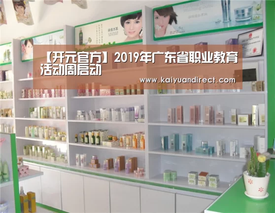 【开元官方】2019年广东省职业教育活动周启动(图1) 开元比分