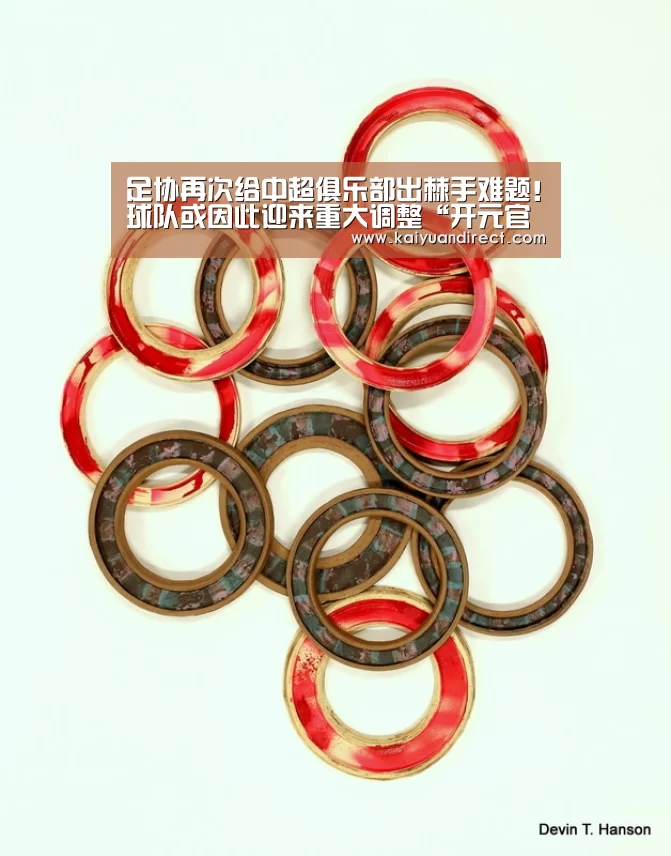 足协再次给中超俱乐部出棘手难题!球队或因此迎来重大调整“开元官方”(图4) 开元比分