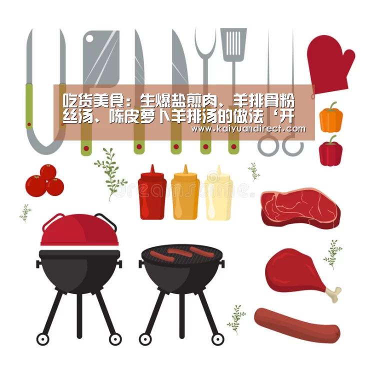吃货美食:生爆盐煎肉、羊排骨粉丝汤、陈皮萝卜羊排汤的做法‘开元比分’(图3) 开元首页