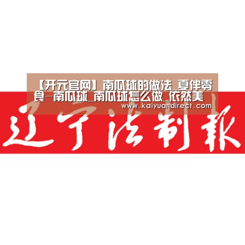 【开元官网】南瓜球的做法_夏伴零食-南瓜球_南瓜球怎么做_依然美食的菜谱(图1) 开元官网