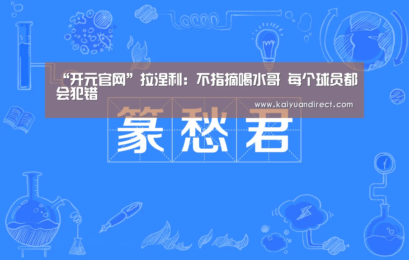 “开元官网”拉涅利:不指摘喝水哥 每个球员都会犯错(图2) 开元比分