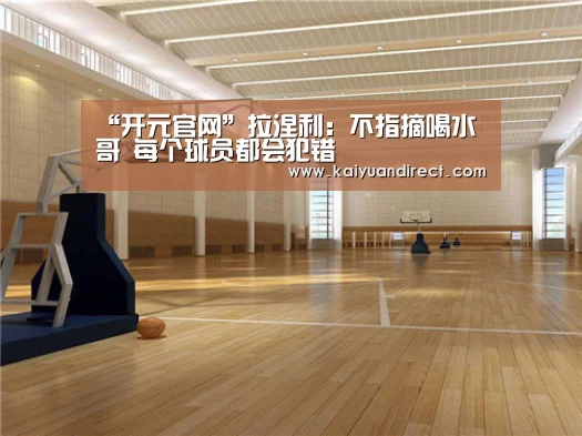 “开元官网”拉涅利:不指摘喝水哥 每个球员都会犯错(图3) 开元官方